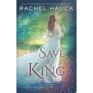 Rachel Hauck - To Save a King (True Blue Royal, Band 2)