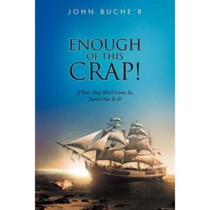 John Buche& 039;r - Enough of this Crap!: If Your Ship Won't Come In, Swim Out To It!
