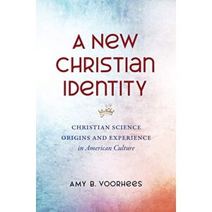 Voorhees, Amy B. - A New Christian Identity: Christian Science Origins and Experience in American Culture