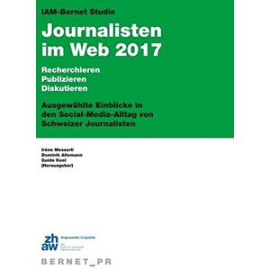 Dominik Allemann - IAM-Bernet Studie Journalisten im Web 2017: Recherchieren, Publizieren, Diskutieren: Ausgewählte Einblicke in den Social-Media-Alltag von Schweizer Journalisten