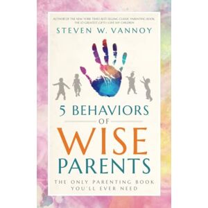 Vannoy, Steven W. - 5 Behaviors of Wise Parents: The Only Parenting Book You'll Ever Need