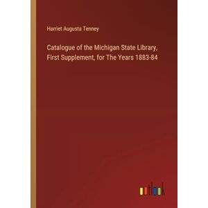 Tenney, Harriet Augusta - Catalogue of the Michigan State Library, First Supplement, for The Years 1883-84