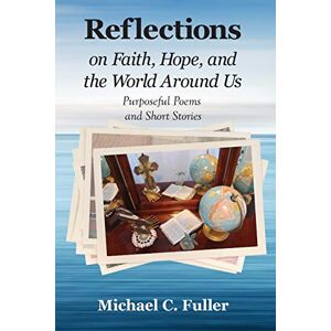Fuller, Michael C. - Reflections on Faith, Hope, and the World Around Us: Purposeful Poems and Short Stories