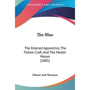 Gibson And Thomson - The Blue: The Entered Apprentice, The Fellow Craft, And The Master Mason (1885)