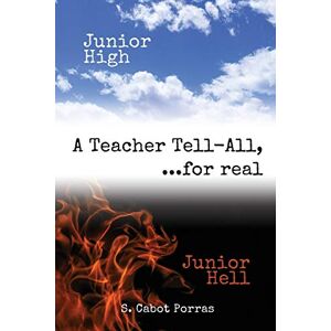 Porras, S Cabot - Junior High Junior Hell: A Teacher Tell All, For Real...