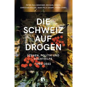 Peter-Paul Bänziger - Die Schweiz auf Drogen: Szenen, Politik und Suchthilfe, 1965–2022: Szenen, Politik und Suchthilfe, 1950-2022