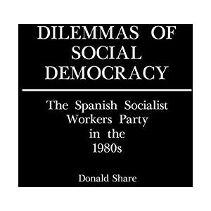 Donald Share - Dilemmas of Social Democracy: The Spanish Socialist Workers Party in the 1980s (Contributions in Political Science)