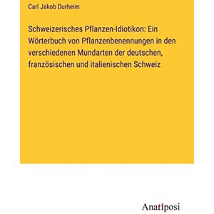 Durheim, Carl Jakob - Schweizerisches Pflanzen-Idiotikon: Ein Wörterbuch von Pflanzenbenennungen in den verschiedenen Mundarten der deutschen, französischen und italienischen Schweiz