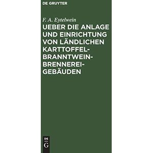 Eytelwein, F. A. - Ueber die Anlage und Einrichtung von ländlichen Karttoffel-Branntwein-Brennerei-Gebäuden: Nach den in neuerer Zeit gemachten Erfahrungen