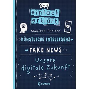Manfred Theisen - Einfach erklärt - Künstliche Intelligenz - Fake News - Unsere digitale Zukunft: Leicht verständliches Sachbuch über Algorithmen und Probleme digitaler Kommunikation - Für Kinder ab 10 Jahren