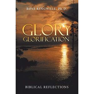 Ross Kingwell - Glory and Glorification: Biblical Reflections