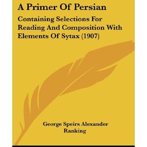 Ranking, George Speirs Alexander - A Primer Of Persian: Containing Selections For Reading And Composition With Elements Of Sytax (1907)