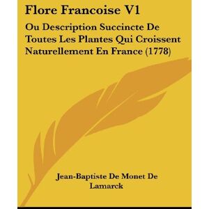 Lamarck, Jean-Baptiste De Monet De - Flore Francoise V1: Ou Description Succincte De Toutes Les Plantes Qui Croissent Naturellement En France (1778)