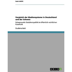 Luca Leicht - Vergleich der Mediensysteme in Deutschland und der Schweiz: Schwerpunkt: Gebührenpolitik im öffentlich-rechtlichen Rundfunk