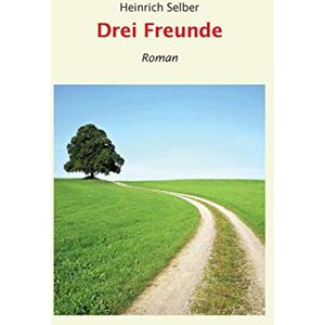 Heinrich Selber - Drei Freunde: Roman