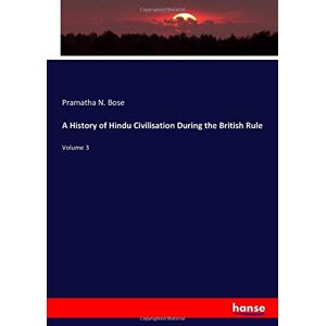 Bose, Pramatha N. Bose - A History of Hindu Civilisation During the British Rule: Volume 3