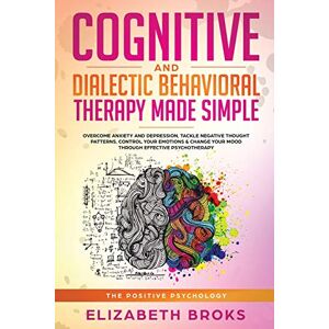 Elizabeth Broks - Cognitive and Dialectical Behavioral Therapy: Overcome Anxiety and Depression, Tackle Negative Thought Patterns, Control Your Emotions, and Change ... Psychotherapy (The Positive Psychology)