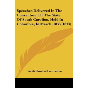 South Carolina Convention - Speeches Delivered In The Convention, Of The State Of South Carolina, Held In Columbia, In March, 1833 (1833)