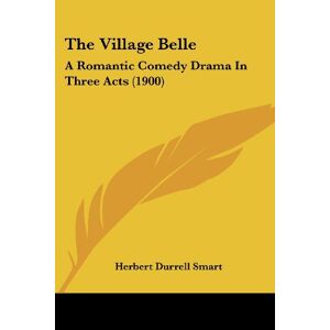 Smart, Herbert Durrell - The Village Belle: A Romantic Comedy Drama In Three Acts (1900)