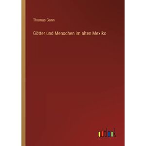 Thomas Gann - Götter und Menschen im alten Mexiko