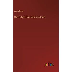 Jacob Grimm - Über Schule, Universität, Academie