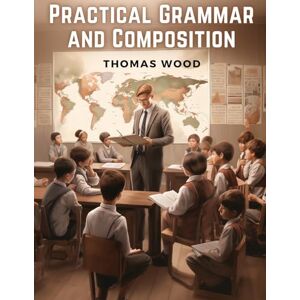 Thomas Wood - Practical Grammar and Composition