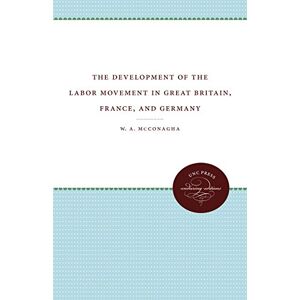 McConagha, W. A. - The Development of the Labor Movement in Great Britain, France, and Germany (Unc Press Enduring Editions)