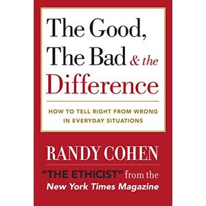 Randy Cohen - The Good, the Bad & the Difference: How to Tell the Right From Wrong in Everyday Situations