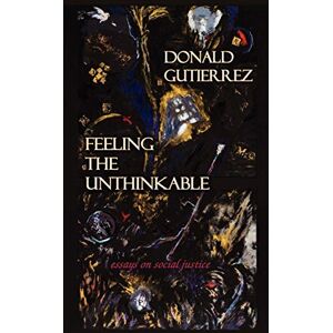 Donald Gutierrez - Feeling the Unthinkable: Essays on Social Justice