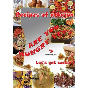 Madere, Terry Lee - Recipes of a Cajun: Are You Hungry Yet? Let's Get Cookin'!