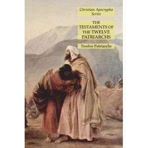 Twelve Patriarchs - The Testaments of the Twelve Patriarchs: Christian Apocrypha Series