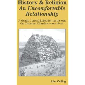 John Cutting - History and Religion: An Uncomfortable Relationship: A gently cynical reflection on the way the Christian churches came about.