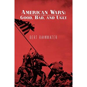 Bert Rainwater - American Wars: Good, Bad, and Ugly