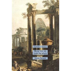 Annie Besant - Practical Theosophy: Esoteric Classics