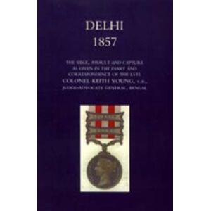 Norman, Henry Wylie - Delhi 1857: The Siege, Assault, and Capture as Given in the Diary and Correspondence of the Late Col. Keith Young, C.B.