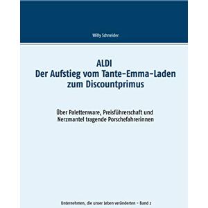 Willy Schneider - ALDI - Der Aufstieg vom Tante-Emma-Laden zum Discountprimus: Über Palettenware, Preisführerschaft und Nerzmantel tragende Porschefahrerinnen (Unternehmen, die unser Leben veränderten, Band 2)