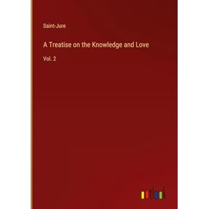 Saint-Jure - A Treatise on the Knowledge and Love: Vol. 2