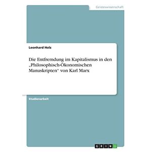 Leonhard Holz - Die Entfremdung im Kapitalismus in den Philosophisch-Ökonomischen Manuskripten von Karl Marx