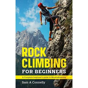 Connelly, Sam A - Rock Climbing for Beginners: A Complete Beginner's Guide to Mountaineering