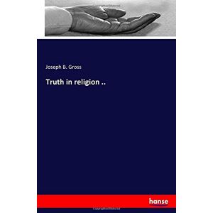 Gross, Joseph B. Gross - Truth in religion ..