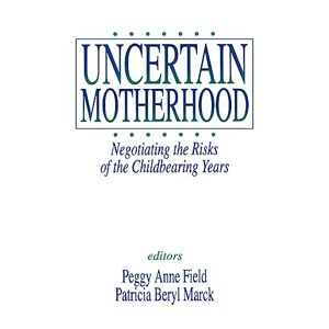 Field NULL, NULL Peggy Anne - Uncertain Motherhood: Negotiating the Risks of the Childbearing Years