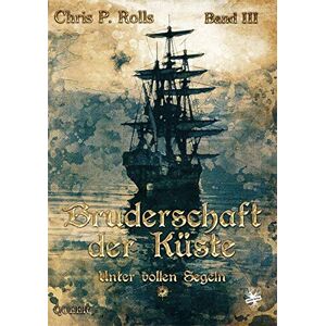 Rolls, Chris P. - Bruderschaft der Küste: Unter vollen Segeln