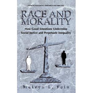 Fein, Melvyn L. - Race and Morality: How Good Intentions Undermine Social Justice and Perpetuate Inequality (Clinical Sociology: Research and Practice)