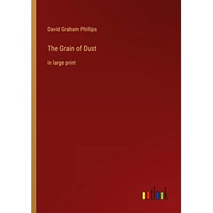 Phillips, David Graham - The Grain of Dust: in large print
