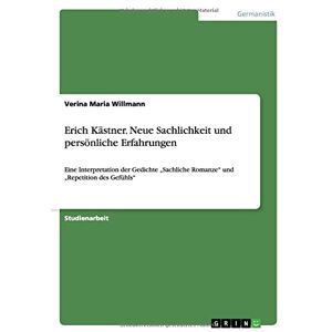 Willmann, Verina Maria - Erich Kästner. Neue Sachlichkeit und persönliche Erfahrungen: Eine Interpretation der Gedichte Sachliche Romanze und Repetition des Gefühls