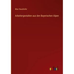 Max Haushofer - Arbeitergestalten aus den Bayerischen Alpen
