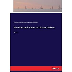 Dickens, Charles Dickens - The Plays and Poems of Charles Dickens: Vol. 1