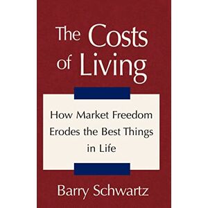 Barry Schwartz - The Costs of Living: How Market Freedom Erodes the Best Things in Life