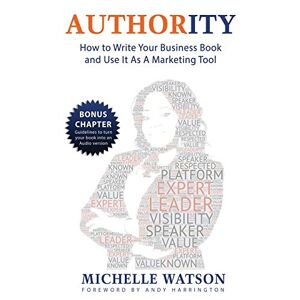 Watson, Mrs Michelle - AUTHORITY: How to Write Your Business Book and Use It As A Marketing Tool: How To Write A Business Book & Use It As A Marketing Tool