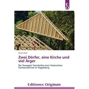 Kerstin Kiehl - Zwei Dörfer, eine Kirche und viel Ärger: Die bewegte Geschichte einer historischen Fachwerkkirche im Vogelsberg